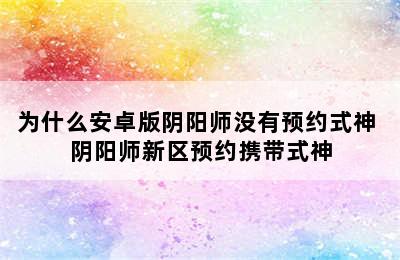 为什么安卓版阴阳师没有预约式神 阴阳师新区预约携带式神